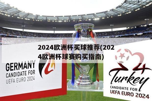 2024欧洲杯买球推荐(2024欧洲杯球赛购买指南)