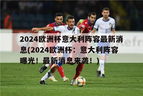 2024欧洲杯意大利阵容最新消息(2024欧洲杯：意大利阵容曝光！最新消息来袭！)