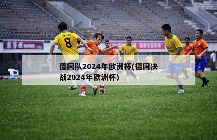 德国队2024年欧洲杯(德国决战2024年欧洲杯)