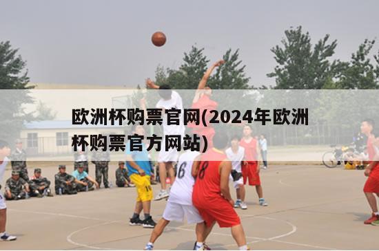 欧洲杯购票官网(2024年欧洲杯购票官方网站)