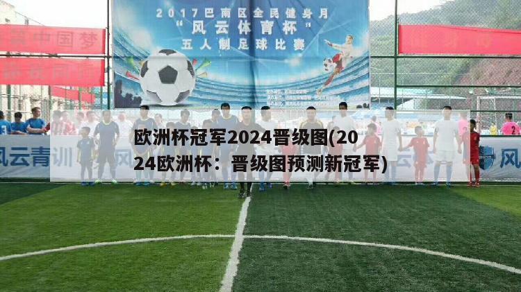 欧洲杯冠军2024晋级图(2024欧洲杯：晋级图预测新冠军)