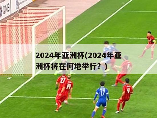 2024年亚洲杯(2024年亚洲杯将在何地举行？)