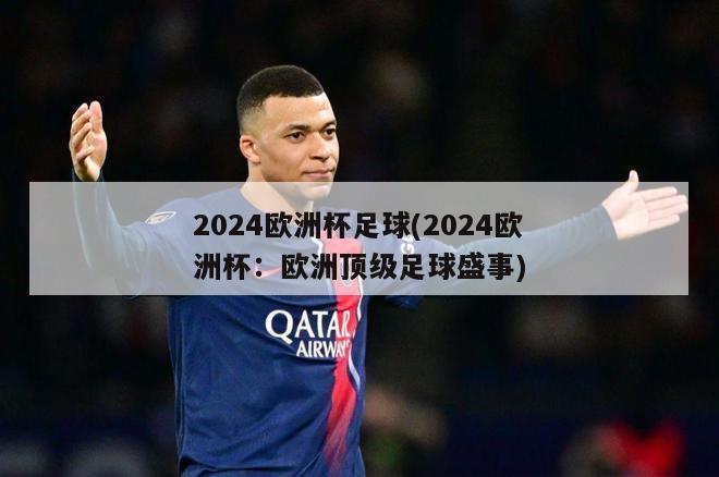 2024欧洲杯足球(2024欧洲杯：欧洲顶级足球盛事)