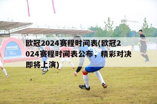 欧冠2024赛程时间表(欧冠2024赛程时间表公布，精彩对决即将上演)