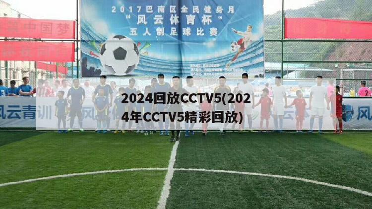 2024回放CCTV5(2024年CCTV5精彩回放)