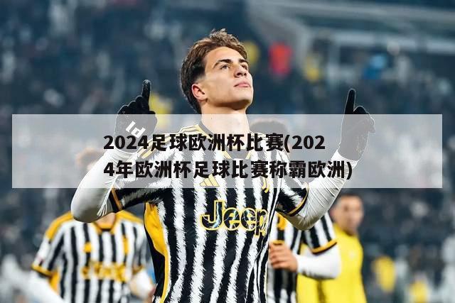 2024足球欧洲杯比赛(2024年欧洲杯足球比赛称霸欧洲)