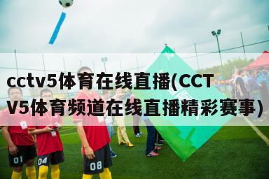 cctv5体育在线直播(CCTV5体育频道在线直播精彩赛事)